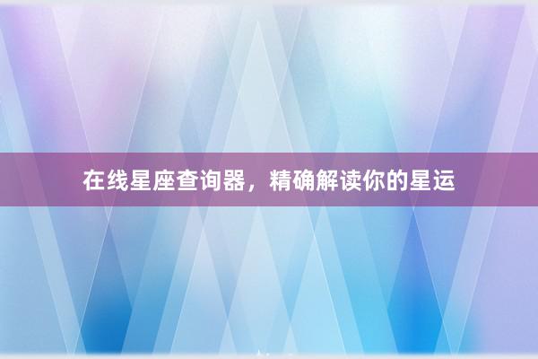 在线星座查询器，精确解读你的星运