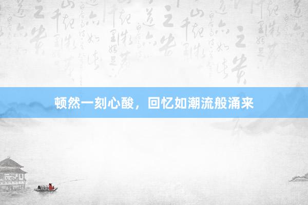 顿然一刻心酸，回忆如潮流般涌来