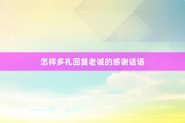 怎样多礼回复老诚的感谢话语