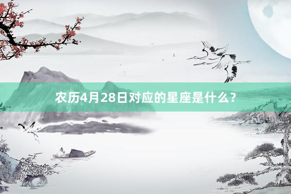 农历4月28日对应的星座是什么？
