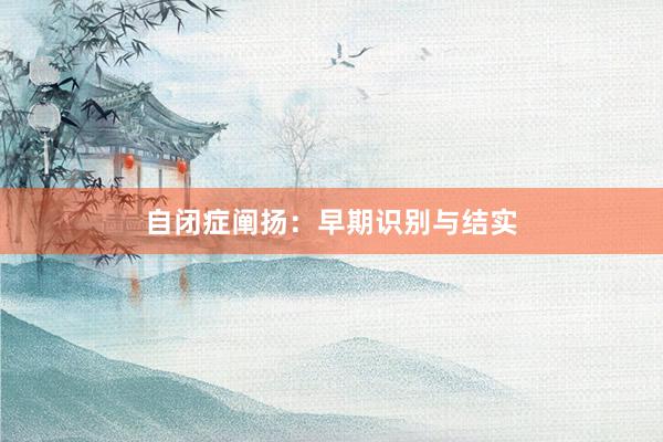自闭症阐扬：早期识别与结实