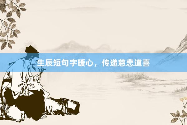 生辰短句字暖心，传递慈悲道喜