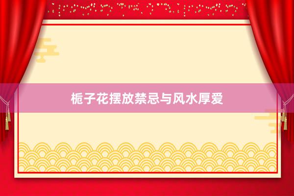 栀子花摆放禁忌与风水厚爱