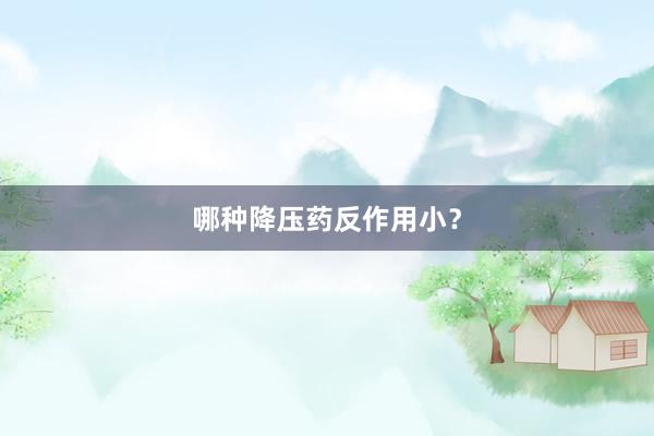 哪种降压药反作用小？