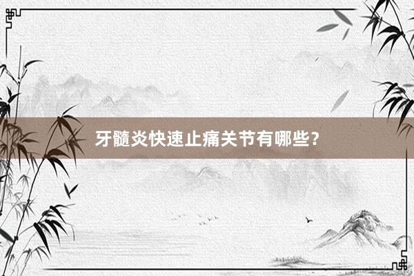 牙髓炎快速止痛关节有哪些？