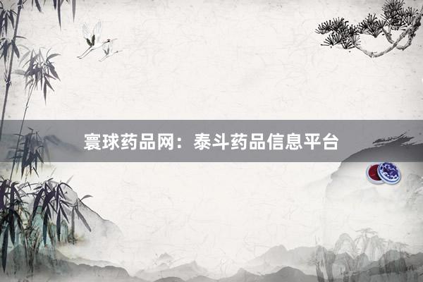 寰球药品网：泰斗药品信息平台