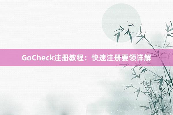 GoCheck注册教程:快速注册要领详解
